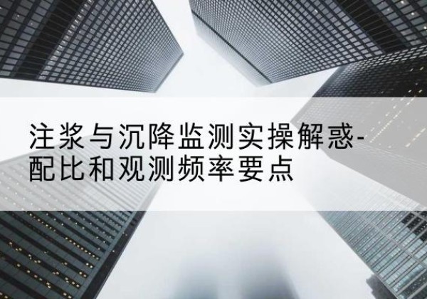 西吉水泥浆配比不当会不会造成注浆管堵管？-注浆与沉降监测实操解惑-配比和观测频率要点